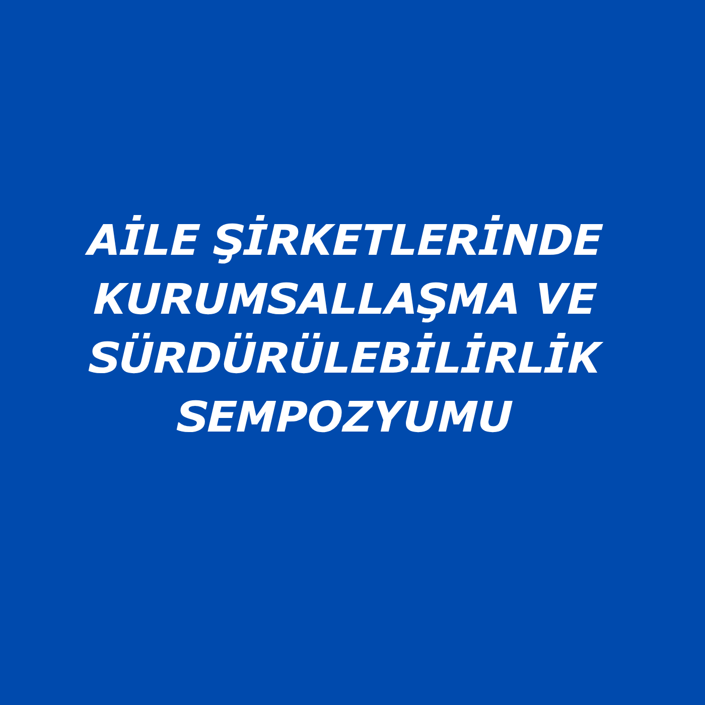 AİLE ŞİRKETLERİNDE KURUMSALLAŞMA VE SÜRDÜRÜLEBİLİRLİK SEMPOZYUMU